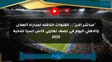 القنوات الناقلة لمباراة الهلال والأهلي اليوم في نصف نهائي كأس آسيا للنخبة 2025